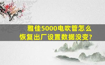 雅佳5000电吹管怎么恢复出厂设置数据没变?