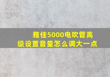 雅佳5000电吹管高级设置音量怎么调大一点