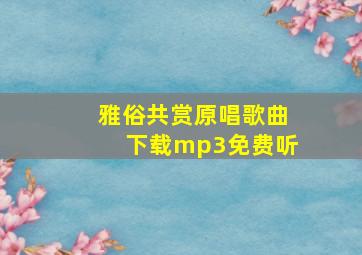 雅俗共赏原唱歌曲下载mp3免费听