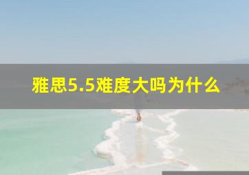 雅思5.5难度大吗为什么