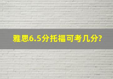 雅思6.5分托福可考几分?