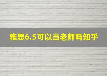 雅思6.5可以当老师吗知乎