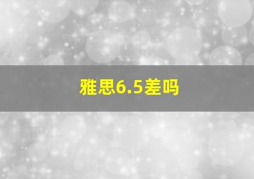 雅思6.5差吗