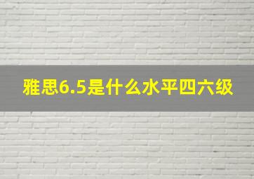 雅思6.5是什么水平四六级