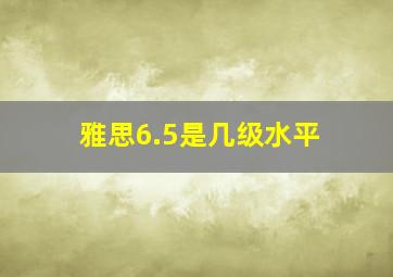 雅思6.5是几级水平