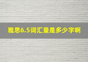 雅思6.5词汇量是多少字啊