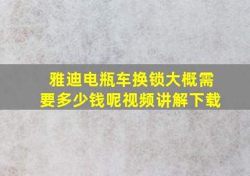 雅迪电瓶车换锁大概需要多少钱呢视频讲解下载