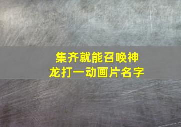 集齐就能召唤神龙打一动画片名字