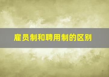 雇员制和聘用制的区别