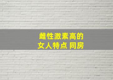 雌性激素高的女人特点 同房