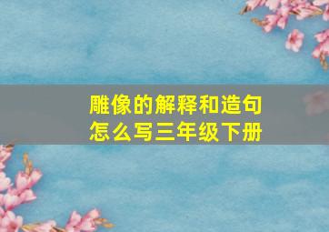 雕像的解释和造句怎么写三年级下册