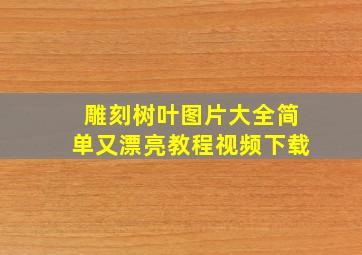 雕刻树叶图片大全简单又漂亮教程视频下载