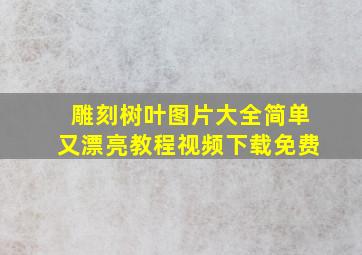 雕刻树叶图片大全简单又漂亮教程视频下载免费