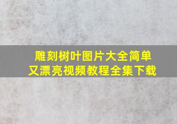 雕刻树叶图片大全简单又漂亮视频教程全集下载