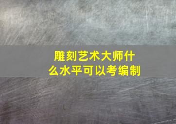 雕刻艺术大师什么水平可以考编制