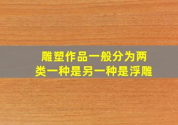 雕塑作品一般分为两类一种是另一种是浮雕