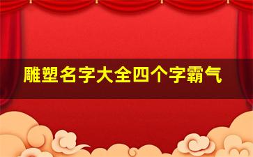 雕塑名字大全四个字霸气