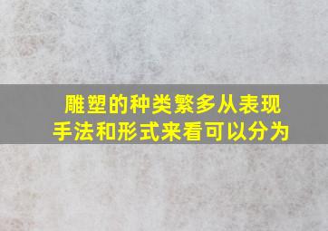 雕塑的种类繁多从表现手法和形式来看可以分为