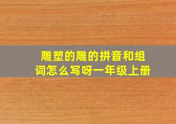 雕塑的雕的拼音和组词怎么写呀一年级上册