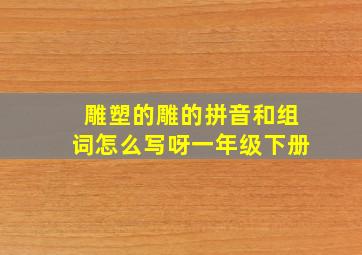 雕塑的雕的拼音和组词怎么写呀一年级下册