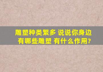 雕塑种类繁多 说说你身边有哪些雕塑 有什么作用?