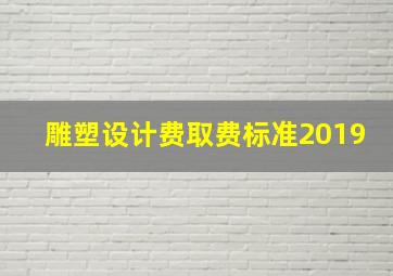 雕塑设计费取费标准2019