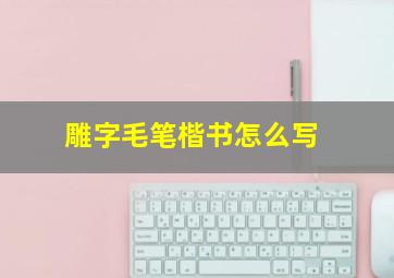 雕字毛笔楷书怎么写