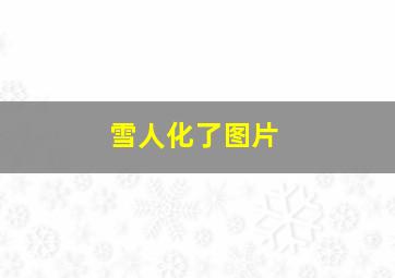 雪人化了图片