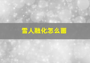 雪人融化怎么画