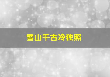 雪山千古冷独照