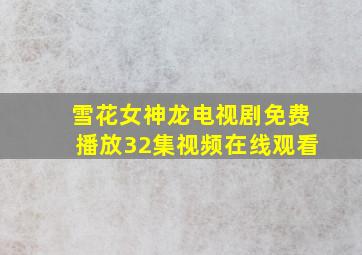 雪花女神龙电视剧免费播放32集视频在线观看