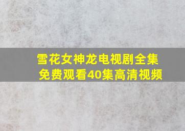 雪花女神龙电视剧全集免费观看40集高清视频