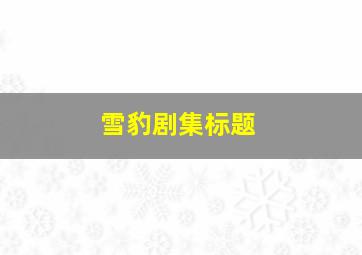 雪豹剧集标题