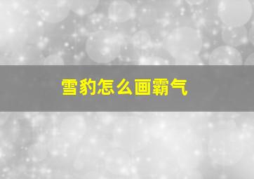 雪豹怎么画霸气