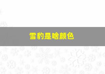 雪豹是啥颜色