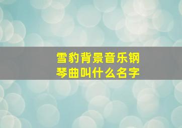 雪豹背景音乐钢琴曲叫什么名字