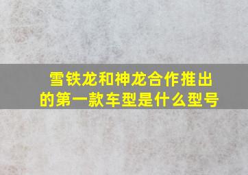 雪铁龙和神龙合作推出的第一款车型是什么型号