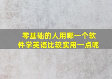 零基础的人用哪一个软件学英语比较实用一点呢