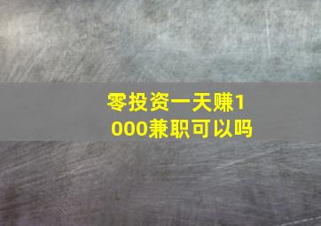 零投资一天赚1000兼职可以吗