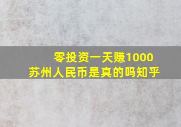 零投资一天赚1000苏州人民币是真的吗知乎