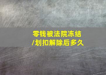 零钱被法院冻结/划扣解除后多久