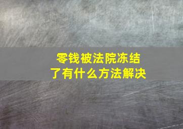 零钱被法院冻结了有什么方法解决