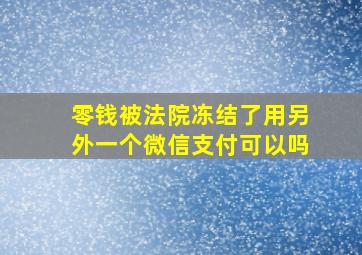 零钱被法院冻结了用另外一个微信支付可以吗