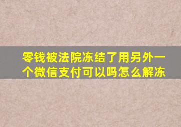 零钱被法院冻结了用另外一个微信支付可以吗怎么解冻