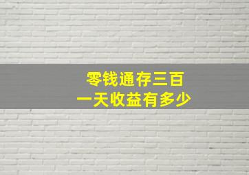 零钱通存三百一天收益有多少