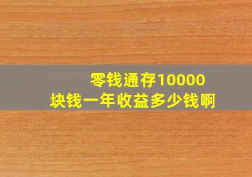 零钱通存10000块钱一年收益多少钱啊