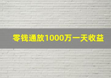 零钱通放1000万一天收益