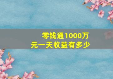 零钱通1000万元一天收益有多少