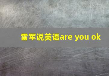 雷军说英语are you ok