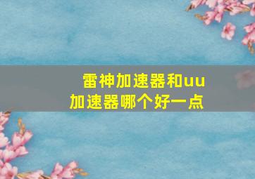 雷神加速器和uu加速器哪个好一点